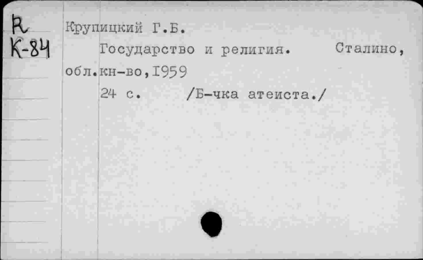 ﻿к К-хЧ
Кругшцкий Г.Б.
Государство и религия. Сталине обл.кн-во,1959
24 с. /Б-чка атеиста./